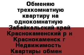 Обменяю трехкомнатную квартиру на однокомнатную - Забайкальский край, Краснокаменский р-н, Краснокаменск г. Недвижимость » Квартиры обмен   . Забайкальский край